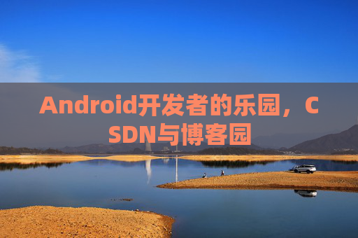 Android开发者的乐园，CSDN与博客园